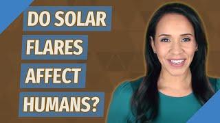 Do Solar flares affect humans?