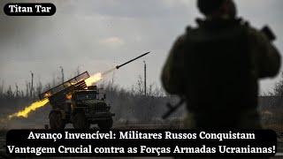 Avanço Invencível Militares Russos Conquistam Vantagem Crucial contra as Forças Armadas Ucranianas