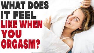 What does it feel like when you orgasm?