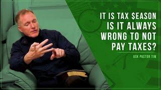 It Is Tax Season - Is It Always Wrong To Not Pay Taxes? - Ask Pastor Tim