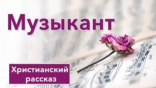  Музыкант - ИНТЕРЕСНЫЙ ХРИСТИАНСКИЙ РАССКАЗ  Христианские рассказы