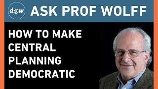 AskProfWolff How to Make Central Planning Democratic