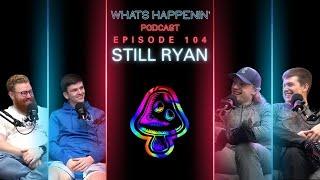 STILL RYAN  THE KING OF CONTENT - What’s Happenin’ Podcast EP 104