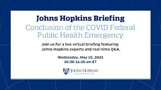 The Johns Hopkins Briefing Conclusion of the COVID Federal Public Health Emergency