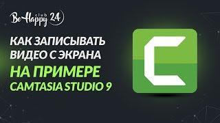 Как записать видео с экрана компьютера с помощью Camtasia Studio? Инструкция от команды BeHappy24