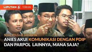 Diusung PKB Anies Akui Juga Sudah Komunikasi dengan PDIP untuk Pilgub Jakarta  Liputan 6