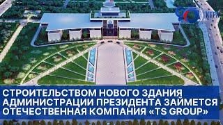 Строительством нового здания Администрации Президента займется отечественная компания «TS Group»