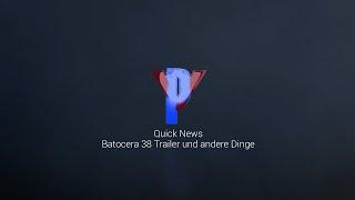 Quick News - Batocera 38 Trailer und andere Dinge