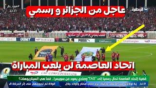 رسميا الاعلام الجزائري يأكد أن اتحاد العاصمة لن يلعب المباراة أمام نهضة بركان