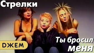 Стрелки - Ты бросил меня