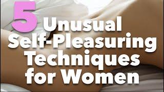 5 Unusual Self-Pleasure Techniques for Women