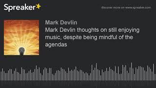 Mark Devlin thoughts on still enjoying music despite being mindful of the agendas