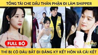 Tổng Tài Che Dấu Thân Phận Đi Làm Shipper Thì Bị Cô Dâu Đào Hôn Bắt Đi Đăng Ký Kết Hôn Và Cái Kết