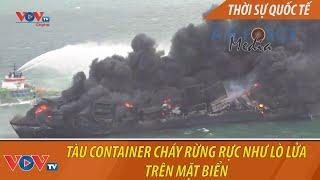 Tàu container cháy rừng rực như lò lửa trên mặt biển