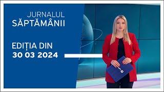 Jurnalul Săptămânii ediția din 30.03.2024