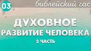 ДУХОВНОЕ РАЗВИТИЕ ЧЕЛОВЕКА. ЧАСТЬ 2. Библейский час