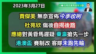 賈傑美無奈宣佈今季收咧，杜苑欣傷後自揭後路...應總對黃昏馬遲疑，東瀛已搶先一步...港澳盃賽制改，客隊計數未跑先輸...--《馬圈短打》2023年3月27日