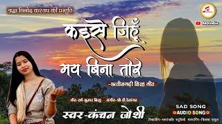 कइसे जिहूँ मै बिना तोरे  Kanchan Joshi CG Song  New CG Sad Song  Chhattisgarhi Gana