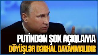 Putindən ŞOK AÇIQLAMA Döyüşlər dərhal DAYANMALIDIR