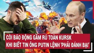 Điểm nóng thế giới Còi báo động gầm rú toàn Kursk khi biết tin ông Putin lệnh phải đánh bại’