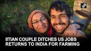 IIT graduate couple gives up high paying job in US returns to India to set up a natural farm