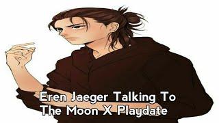 Talking To The Moon X Playdate _-_ Eren Jaeger Version