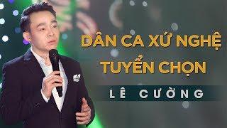 Dân Ca Xứ Nghệ Tuyển Chọn Nghe Là Ghiền  Tuyển Tập Lê Cường - Giọng Ca Vàng