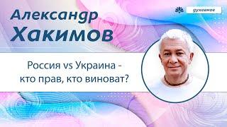 Россия vs Украина - кто прав кто виноват? - Александр Хакимов