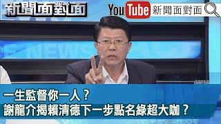 精彩片段》一生監督你一人？謝龍介揭賴清德下一步點名綠超大咖？【新聞面對面】2024.07.18