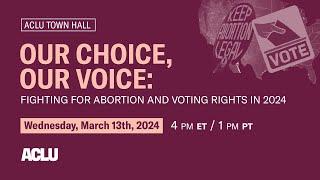 ACLU Town Hall Our Choice Our Voice – Fighting for Abortion and Voting Rights in 2024