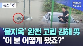 뉴스 꾹 물지옥 완전 고립 김해 男 이 분 어떻게 됐죠? 2024.09.22MBC뉴스