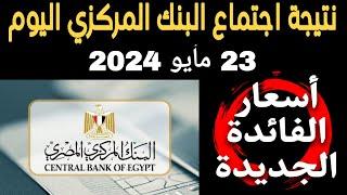 عاااجل جدا..نتيجة اجتماع البنك المركزي اليوم 23 مايو 2024  لتحديد اسعار الفائدة