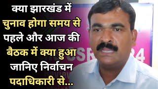 क्या झारखंड में चुनाव होगा समय से पहले और आज की बैठक में क्या हुआ जानिए निर्वाचन पदाधिकारी से...