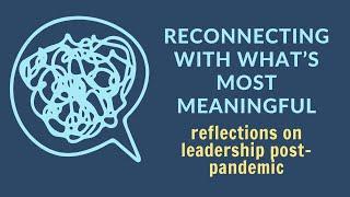 Reconnecting with what is most meaningful reflections on leadership post-pandemic