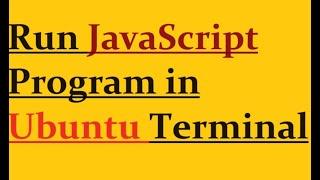 how to run javascript program in Ubuntu terminal