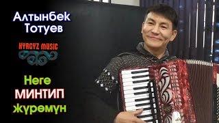 Алтынбек Тотуев - Неге МИНТИП жүрөмүн  #Kyrgyz Music