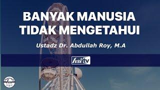 Banyak Manusia Tidak Mengetahui - Ustadz Dr. Abdullah Roy M.A