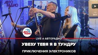 Приключения Электроников - Увезу Тебя Я в Тундру LIVE @ Авторадио