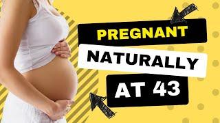 Pregnant naturally at 43