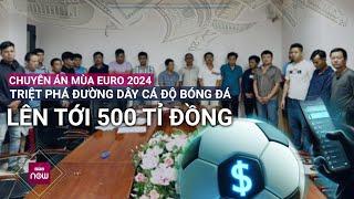 Chuyên án mùa Euro 2024 Triệt phá đường dây cá độ bóng đá lên tới 500 tỉ đồng  VTC Now