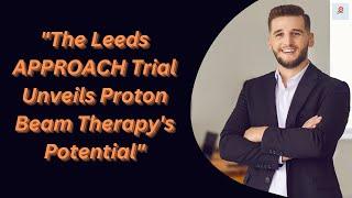 The Leeds APPROACH Trial Unveils Proton Beam Therapys Potential