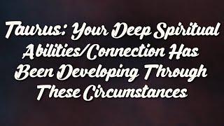 Taurus Your Deep Spiritual AbilitiesConnection Has Been Developing Through These Circumstances