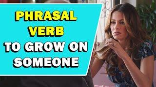 Phrasal Verb To Grow On Someone Meaning