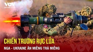 Toàn cảnh Quốc tế chiều 284 Chiến trường rực lửa chứng kiến giao tranh qua lại giữa Nga - Ukraine