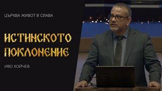 Истинското поклонение  Иво Койчев  Църква Живот в Слава