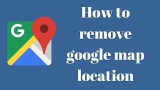 How to remove google map location   How To Delete Google location