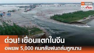 ด่วน เขื่อนแตกในจีน อพยพ 5000 หลังฝนถล่มหูหนาน  TNN ข่าวเที่ยง  6-7-67