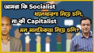 আমরা কি Socialist ধ্যানধারণা নিয়ে চলি না কি Capitalist মন মানসিকতা নিয়ে চলি?