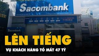 Sacombank lên tiếng vụ khách hàng tố bị mất 47 tỉ đồng