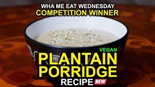 Macka Bs Wha Me Eat Wednesdays Plantain Porridge Competition Winner Recipe